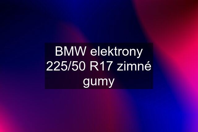 BMW elektrony 225/50 R17 zimné gumy