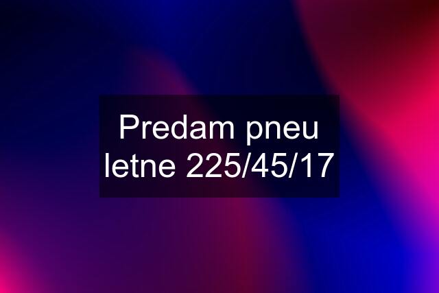Predam pneu letne 225/45/17