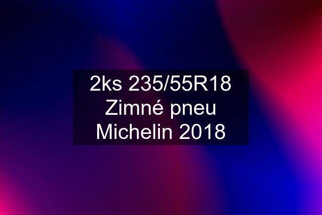 2ks 235/55R18 Zimné pneu Michelin 2018