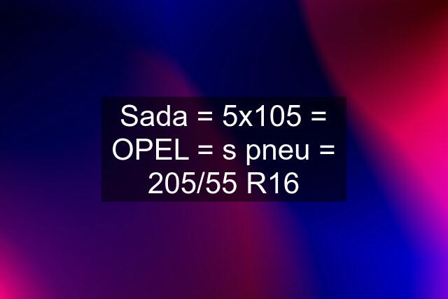 Sada = 5x105 = OPEL = s pneu = 205/55 R16