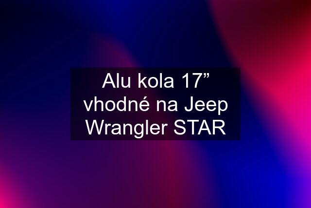 Alu kola 17” vhodné na Jeep Wrangler STAR