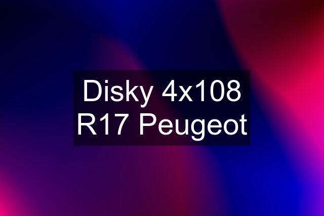 Disky 4x108 R17 Peugeot