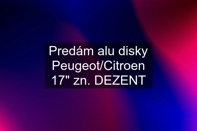 Predám alu disky Peugeot/Citroen 17" zn. DEZENT