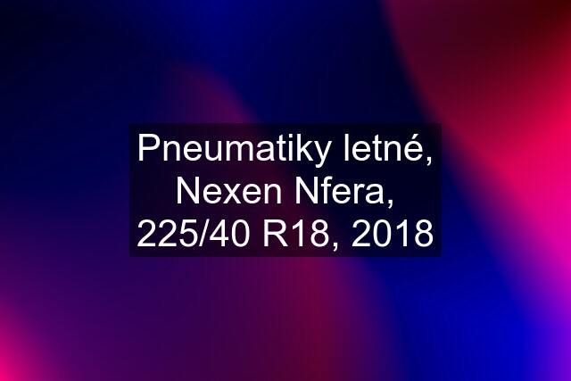 Pneumatiky letné, Nexen Nfera, 225/40 R18, 2018