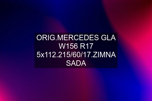 ORIG.MERCEDES GLA W156 R17 5x112.215/60/17.ZIMNA SADA