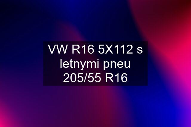 VW R16 5X112 s letnymi pneu 205/55 R16