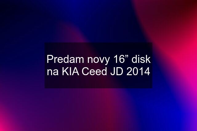 Predam novy 16” disk na KIA Ceed JD 2014