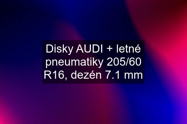 Disky AUDI + letné pneumatiky 205/60 R16, dezén 7.1 mm