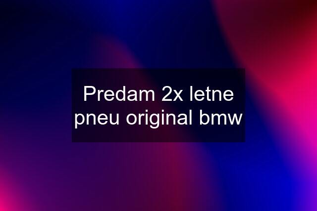 Predam 2x letne pneu original bmw