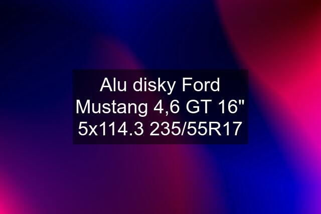 Alu disky Ford Mustang 4,6 GT 16" 5x114.3 235/55R17