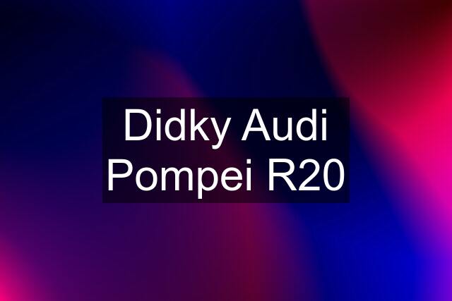 Didky Audi Pompei R20