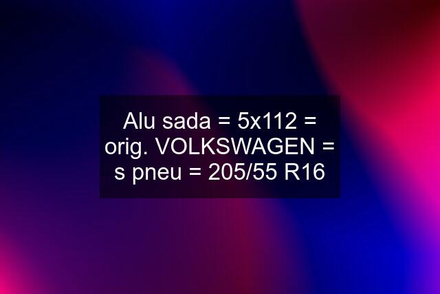 Alu sada = 5x112 = orig. VOLKSWAGEN = s pneu = 205/55 R16