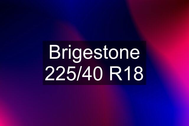 Brigestone 225/40 R18