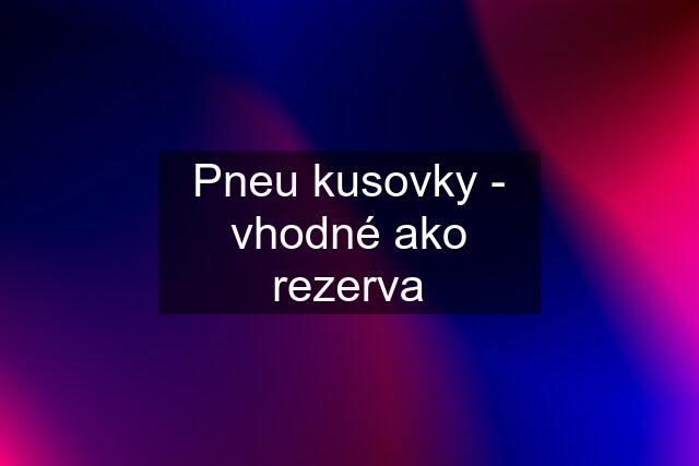 Pneu kusovky - vhodné ako rezerva