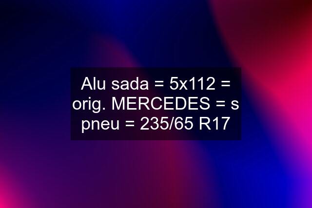 Alu sada = 5x112 = orig. MERCEDES = s pneu = 235/65 R17