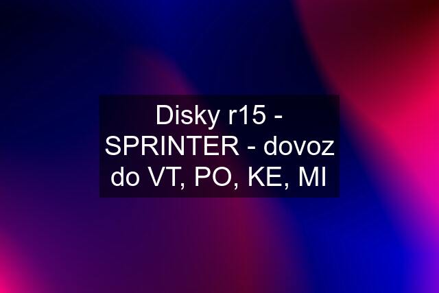 Disky r15 - SPRINTER - dovoz do VT, PO, KE, MI