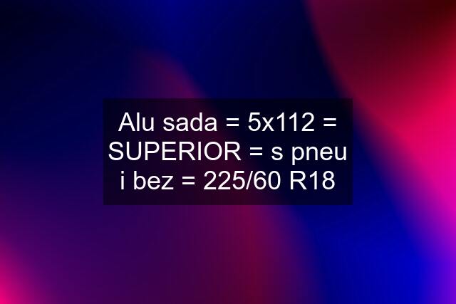 Alu sada = 5x112 = SUPERIOR = s pneu i bez = 225/60 R18