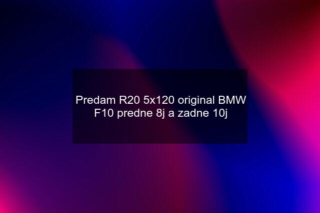 Predam R20 5x120 original BMW F10 predne 8j a zadne 10j