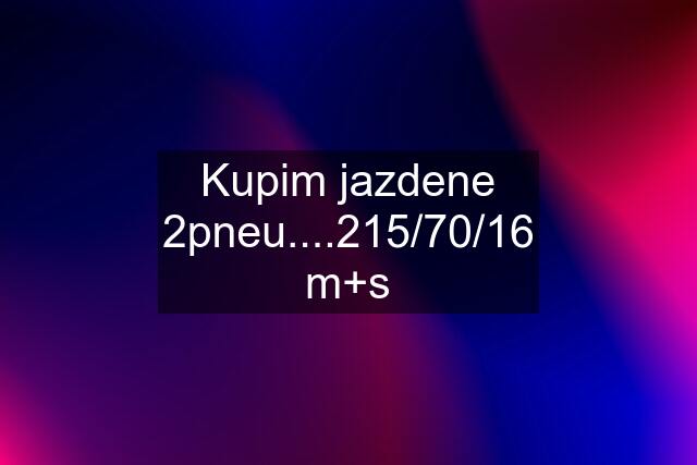 Kupim jazdene 2pneu....215/70/16 m+s