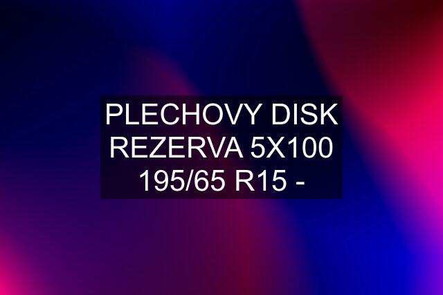 PLECHOVY DISK REZERVA 5X100 195/65 R15 -