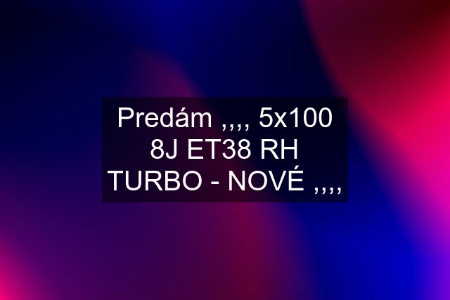 Predám ,,,, 5x100 8J ET38 RH TURBO - NOVÉ ,,,,