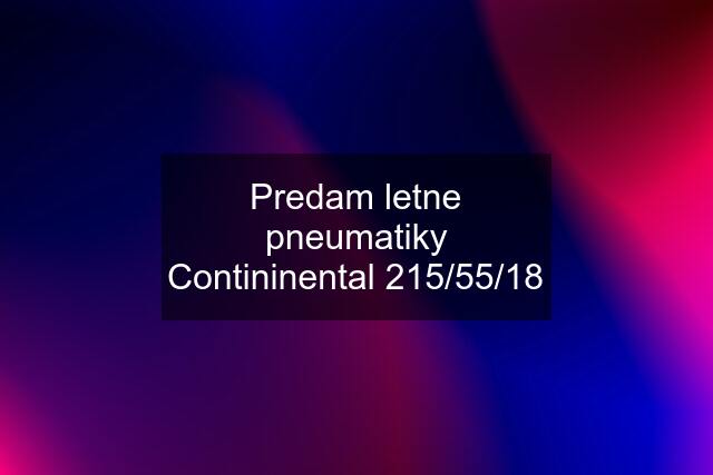 Predam letne pneumatiky Contininental 215/55/18