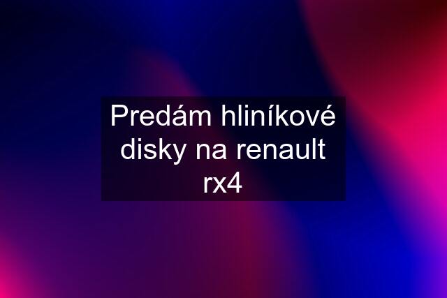 Predám hliníkové disky na renault rx4