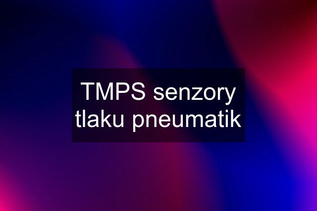 TMPS senzory tlaku pneumatik