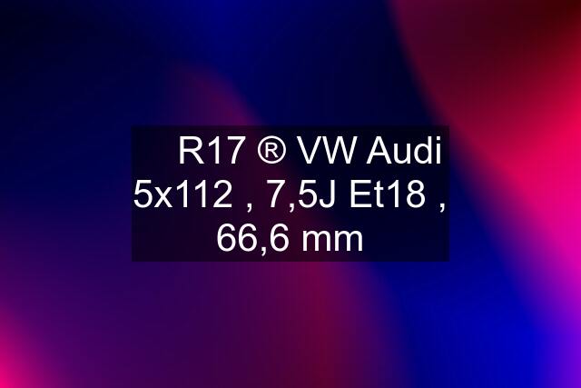 ✅ R17 ®️ VW Audi 5x112 , 7,5J Et18 , 66,6 mm