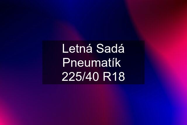 Letná Sadá Pneumatík  225/40 R18