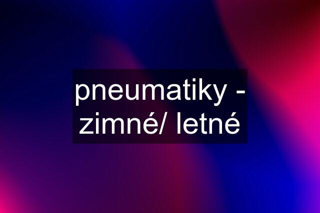 pneumatiky - zimné/ letné