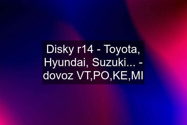 Disky r14 - Toyota, Hyundai, Suzuki... - dovoz VT,PO,KE,MI
