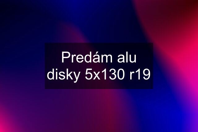 Predám alu disky 5x130 r19