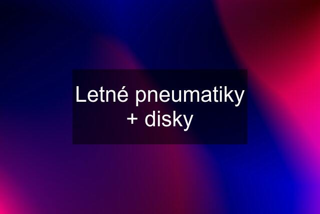 Letné pneumatiky + disky