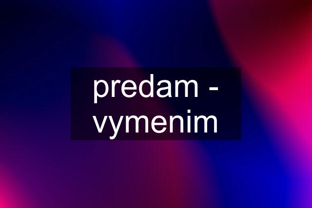 predam - vymenim