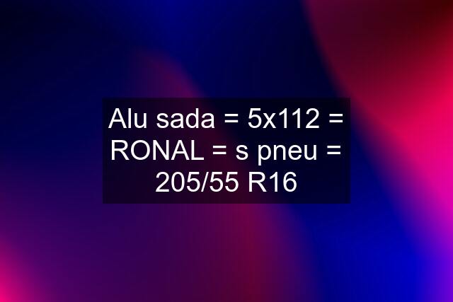 Alu sada = 5x112 = RONAL = s pneu = 205/55 R16