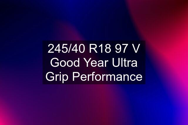 245/40 R18 97 V Good Year Ultra Grip Performance