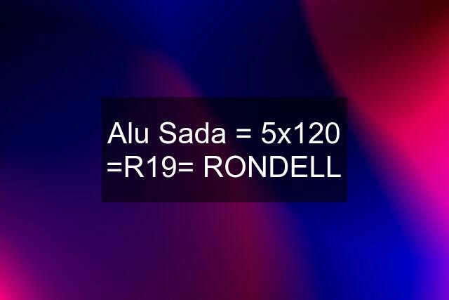 Alu Sada = 5x120 =R19= RONDELL