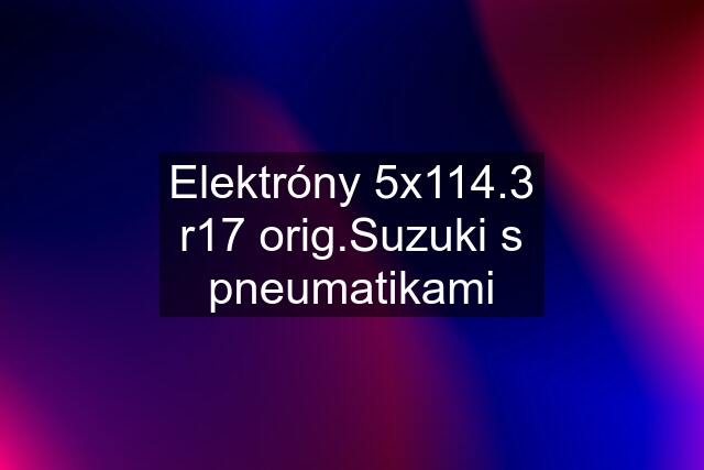 Elektróny 5x114.3 r17 orig.Suzuki s pneumatikami