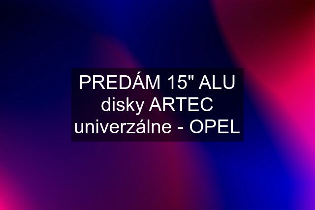 PREDÁM 15" ALU disky ARTEC univerzálne - OPEL