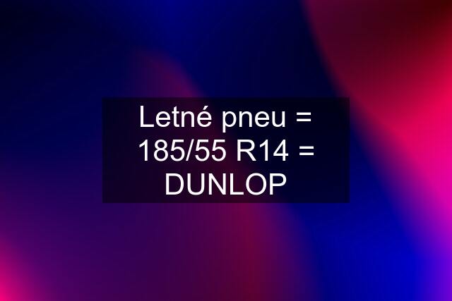 Letné pneu = 185/55 R14 = DUNLOP