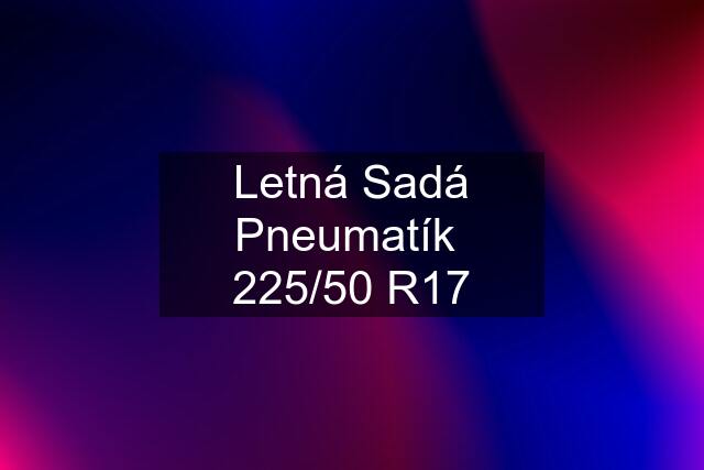 Letná Sadá Pneumatík  225/50 R17