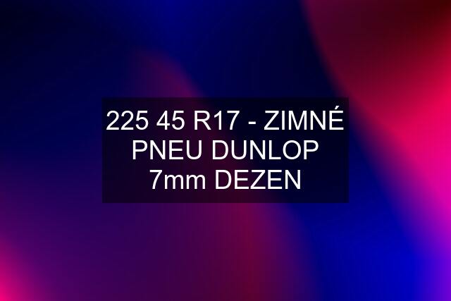 225 45 R17 - ZIMNÉ PNEU DUNLOP 7mm DEZEN