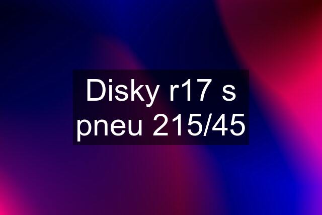 Disky r17 s pneu 215/45