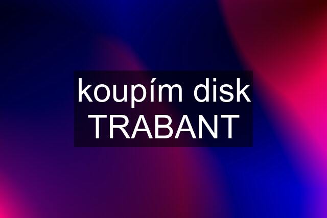 koupím disk TRABANT