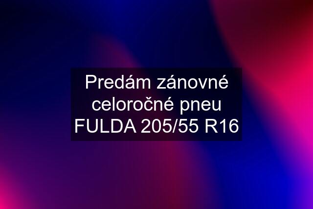 Predám zánovné celoročné pneu FULDA 205/55 R16