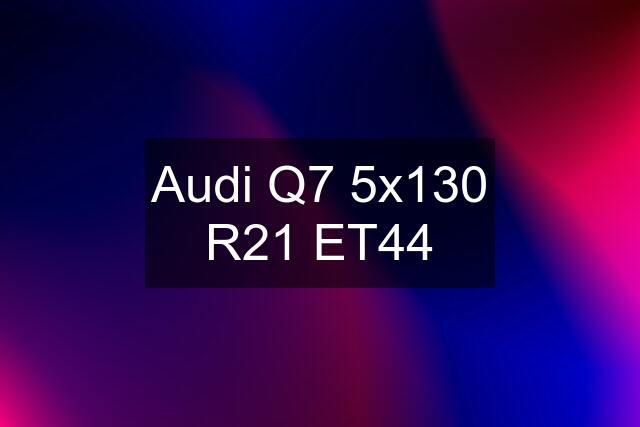 Audi Q7 5x130 R21 ET44