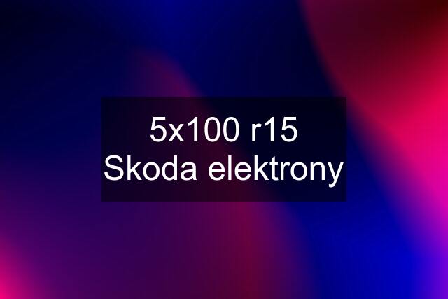 5x100 r15 Skoda elektrony