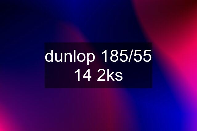 dunlop 185/55 14 2ks