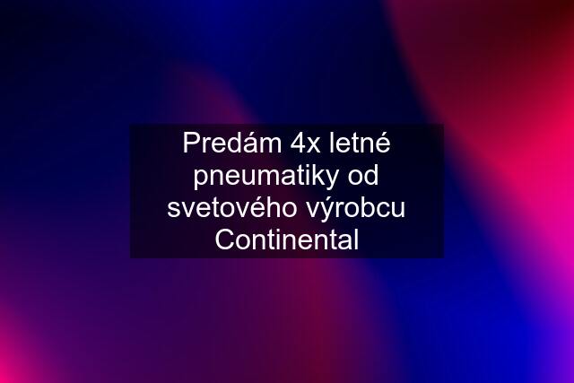 Predám 4x letné pneumatiky od svetového výrobcu Continental